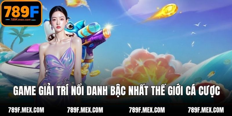 Game giải trí nổi danh bậc nhất thế giới cá cược
