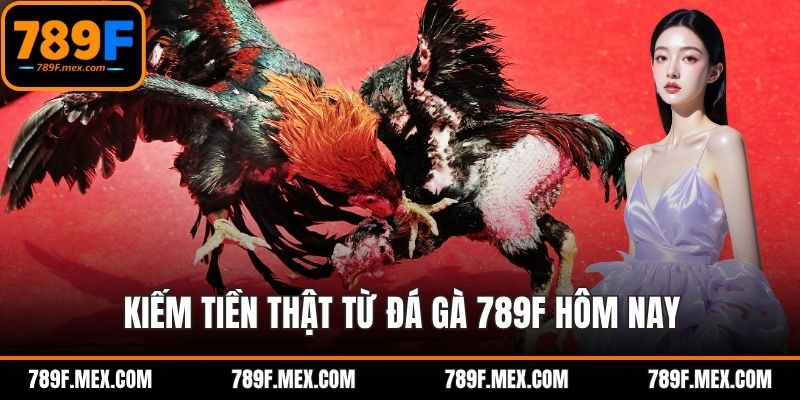 Kiếm tiền thật từ đá gà 789F hôm nay