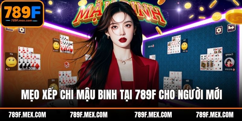 Mẹo Xếp Chi Mậu Binh Tại 789F – Chiến Thuật Cho Người Mới