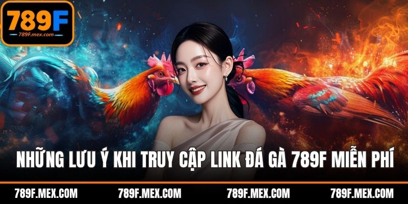 Những lưu ý khi truy cập link đá gà 789F miễn phí