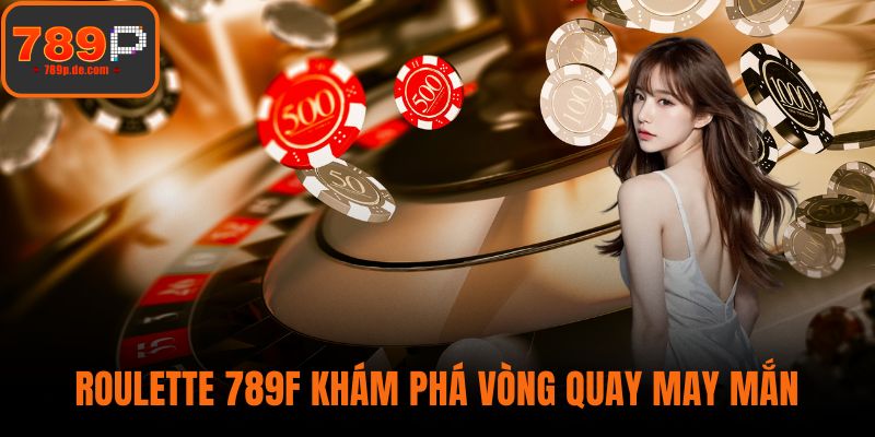 Roulette 789F - Khám Phá Vòng Quay May Mắn